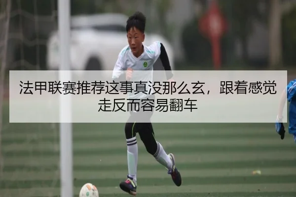 法甲联赛推荐这事真没那么玄，跟着感觉走反而容易翻车