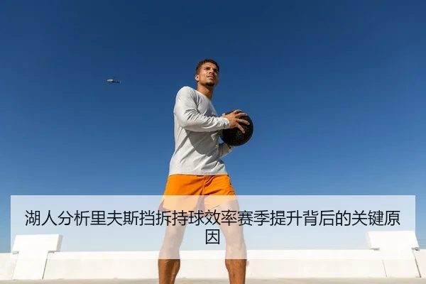 湖人分析里夫斯挡拆持球效率赛季提升背后的关键原因