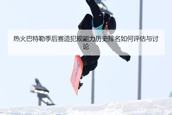 热火巴特勒季后赛造犯规能力历史排名如何评估与讨论