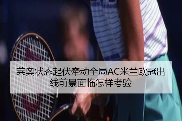 莱奥状态起伏牵动全局AC米兰欧冠出线前景面临怎样考验