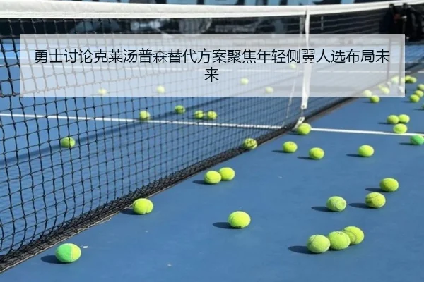 勇士讨论克莱汤普森替代方案聚焦年轻侧翼人选布局未来