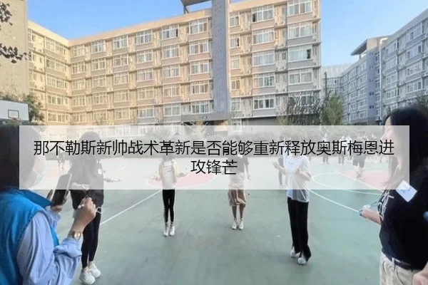 那不勒斯新帅战术革新是否能够重新释放奥斯梅恩进攻锋芒