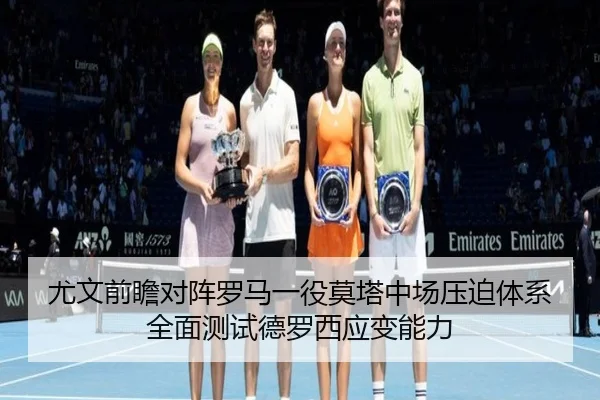 尤文前瞻对阵罗马一役莫塔中场压迫体系全面测试德罗西应变能力